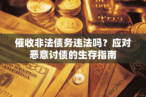 济南催收非法债务违法吗？应对恶意讨债的生存指南