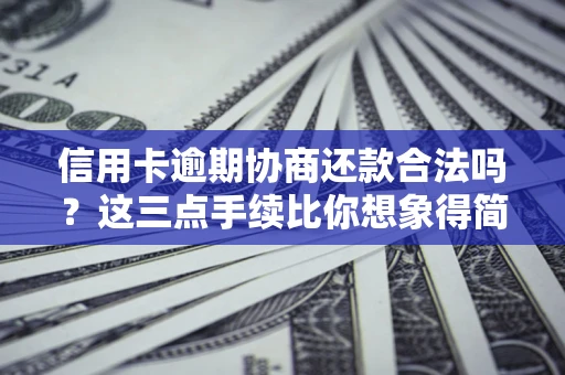 济南信用卡逾期协商还款合法吗？这三点手续比你想象得简单