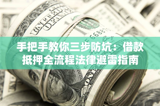 济南手把手教你三步防坑：借款抵押全流程法律避雷指南