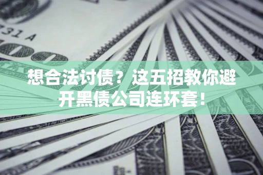 济南想合法讨债？这五招教你避开黑债公司连环套！
