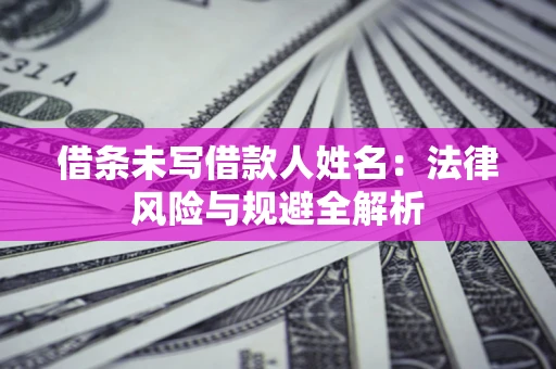 济南借条未写借款人姓名：法律风险与规避全解析