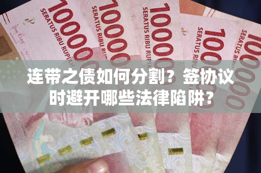 济南连带之债如何分割？签协议时避开哪些法律陷阱？