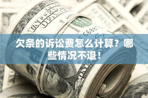 济南欠条的诉讼费怎么计算?哪些情况不退! 济南欠条的诉讼费怎么计算?哪些情况不退!