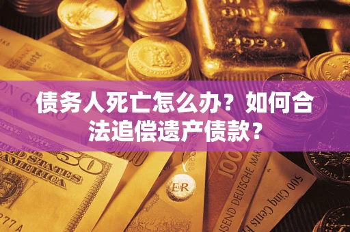 济南债务人死亡怎么办？如何合法追偿遗产债款？