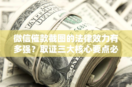 济南微信催款截图的法律效力有多强？取证三大核心要点必须知道！