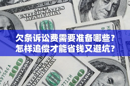 济南欠条诉讼费需要准备哪些？怎样追偿才能省钱又避坑？