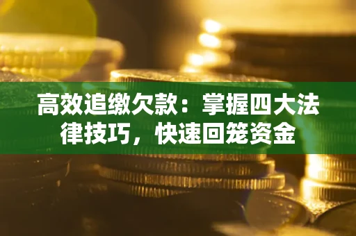 济南高效追缴欠款：掌握四大法律技巧，快速回笼资金