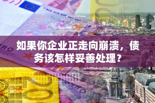 济南如果你企业正走向崩溃，债务该怎样妥善处理？