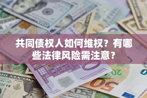 济南共同债权人如何维权？有哪些法律风险需注意？