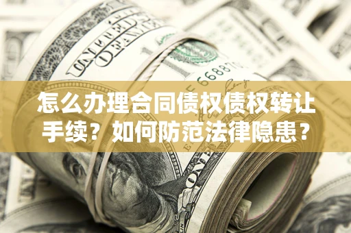 济南怎么办理合同债权债权转让手续？如何防范法律隐患？