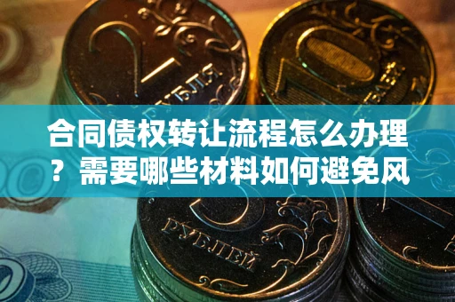 济南合同债权转让流程怎么办理？需要哪些材料如何避免风险？