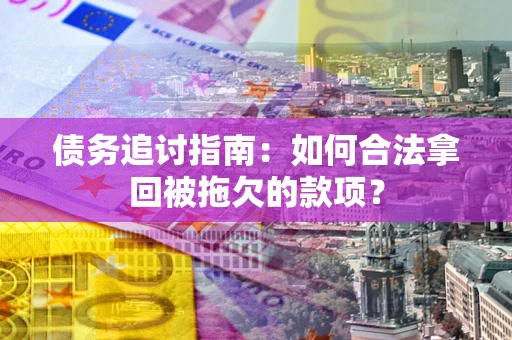 济南债务追讨指南：如何合法拿回被拖欠的款项？