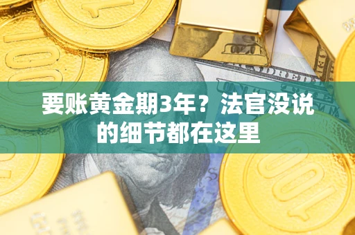 济南要账黄金期3年？法官没说的细节都在这里