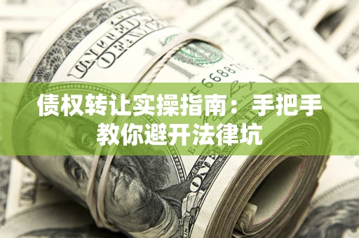 济南债权转让实操指南：手把手教你避开法律坑