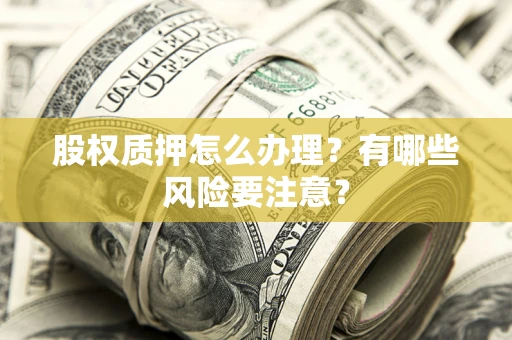 济南股权质押怎么办理？有哪些风险要注意？