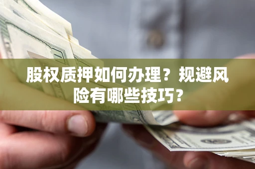 济南股权质押如何办理？规避风险有哪些技巧？