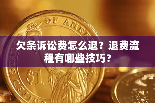 济南欠条诉讼费怎么退？退费流程有哪些技巧？