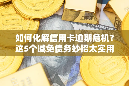 济南如何化解信用卡逾期危机？这5个减免债务妙招太实用