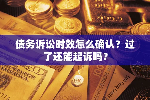 济南债务诉讼时效怎么确认？过了还能起诉吗？