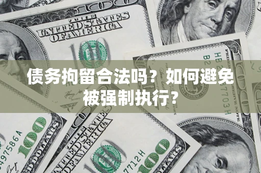 济南债务拘留合法吗？如何避免被强制执行？