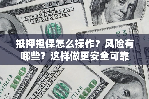 济南抵押担保怎么操作？风险有哪些？这样做更安全可靠