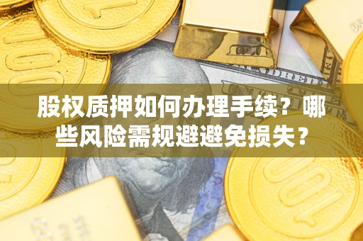 济南股权质押如何办理手续？哪些风险需规避避免损失？