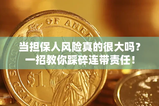 济南当担保人风险真的很大吗？一招教你踩碎连带责任！