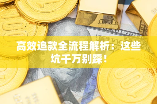 济南高效追款全流程解析：这些坑千万别踩！