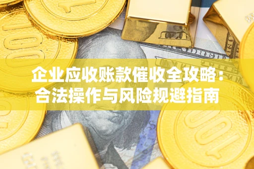 济南企业应收账款催收全攻略：合法操作与风险规避指南