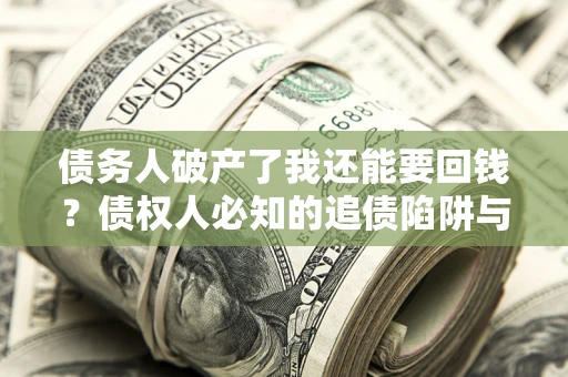 济南债务人破产了我还能要回钱？债权人必知的追债陷阱与破局之道