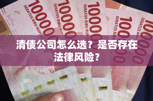济南清债公司怎么选？是否存在法律风险？