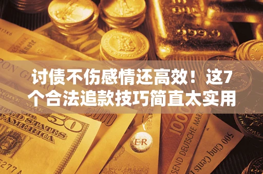 济南讨债不伤感情还高效！这7个合法追款技巧简直太实用