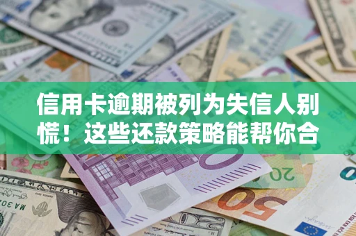 济南信用卡逾期被列为失信人别慌！这些还款策略能帮你合法止损