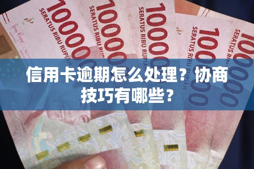 济南信用卡逾期怎么处理？协商技巧有哪些？