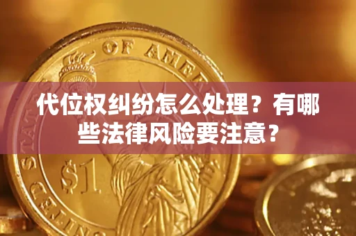 济南代位权纠纷怎么处理？有哪些法律风险要注意？