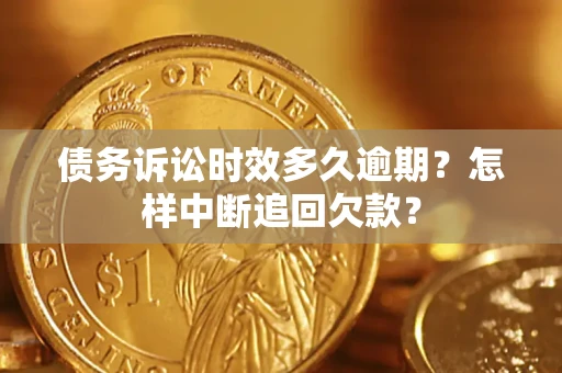 济南债务诉讼时效多久逾期？怎样中断追回欠款？