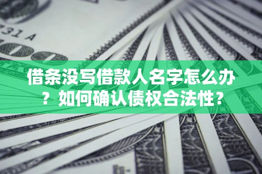 济南借条没写借款人名字怎么办？如何确认债权合法性？