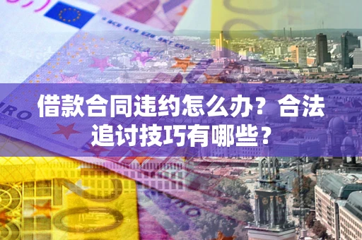 济南借款合同违约怎么办？合法追讨技巧有哪些？