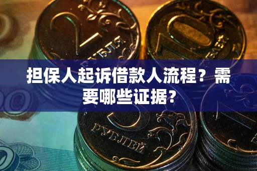 济南担保人起诉借款人流程?需要哪些证据? 济南担保人起诉借款人流程?需要哪些证据?