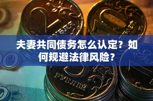 济南夫妻共同债务怎么认定？如何规避法律风险？