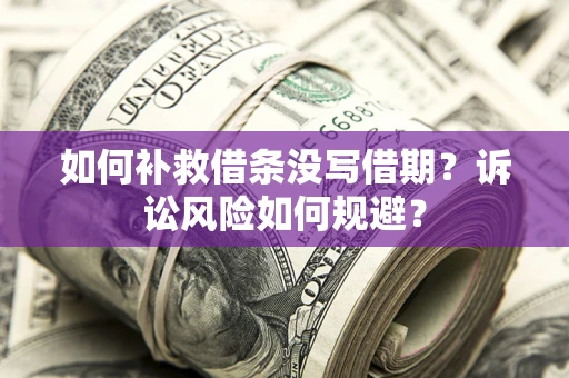 济南如何补救借条没写借期？诉讼风险如何规避？