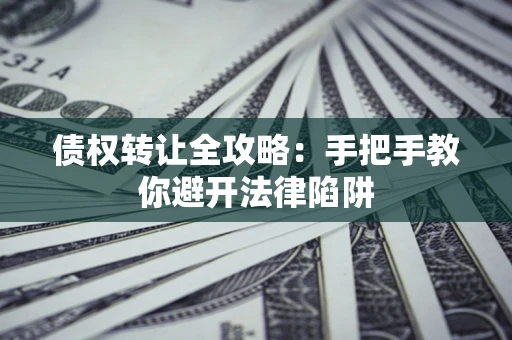 济南债权转让全攻略：手把手教你避开法律陷阱