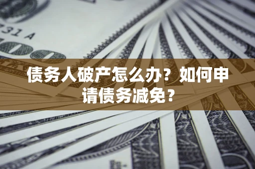 济南债务人破产怎么办？如何申请债务减免？