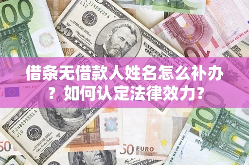 济南借条无借款人姓名怎么补办？如何认定法律效力？