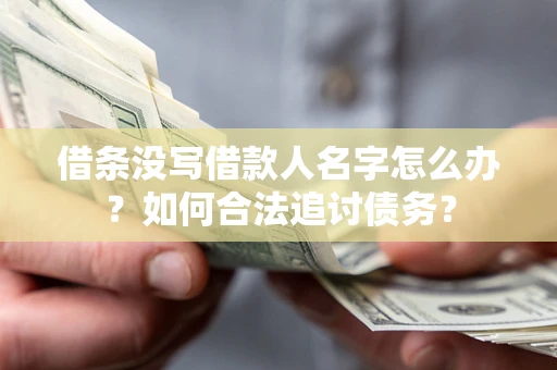 济南借条没写借款人名字怎么办？如何合法追讨债务？