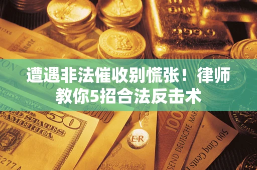 济南遭遇非法催收别慌张！律师教你5招合法反击术
