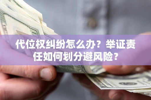 济南代位权纠纷怎么办？举证责任如何划分避风险？