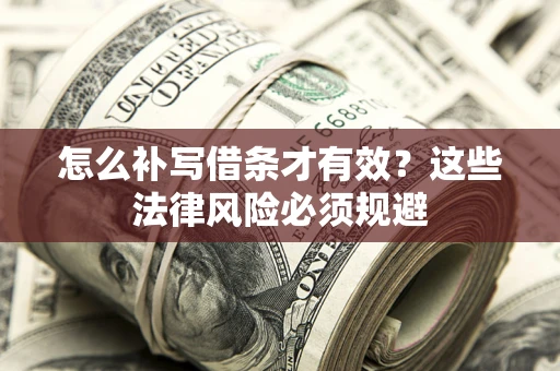 济南怎么补写借条才有效？这些法律风险必须规避