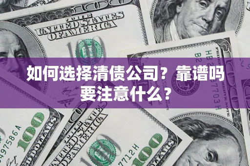 济南如何选择清债公司？靠谱吗要注意什么？