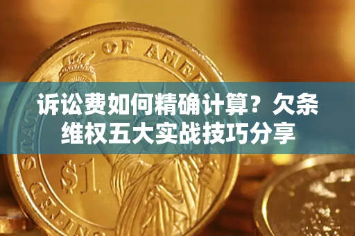 济南诉讼费如何精确计算？欠条维权五大实战技巧分享